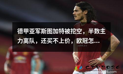 德甲亚军斯图加特被挖空，半数主力离队，还买不上价，欧冠怎么踢