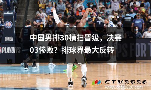 中国男排30横扫晋级，决赛03惨败？排球界最大反转