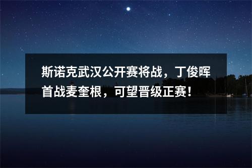 斯诺克武汉公开赛将战，丁俊晖首战麦奎根，可望晋级正赛！