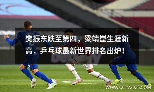 樊振东跌至第四，梁靖崑生涯新高，乒乓球最新世界排名出炉！