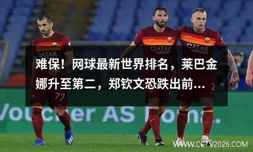 难保！网球最新世界排名，莱巴金娜升至第二，郑钦文恐跌出前十