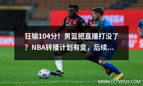 狂输104分！男篮把直播打没了？NBA转播计划有变，后续直接不直播