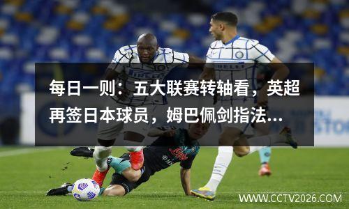 每日一则：五大联赛转轴看，英超再签日本球员，姆巴佩剑指法乙