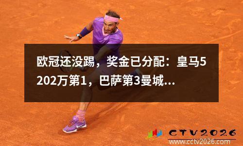 欧冠还没踢，奖金已分配：皇马5202万第1，巴萨第3曼城第4