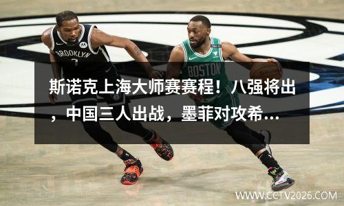 斯诺克上海大师赛赛程！八强将出，中国三人出战，墨菲对攻希金斯