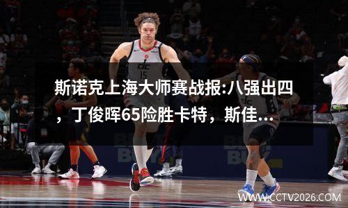 斯诺克上海大师赛战报:八强出四，丁俊晖65险胜卡特，斯佳辉晋级