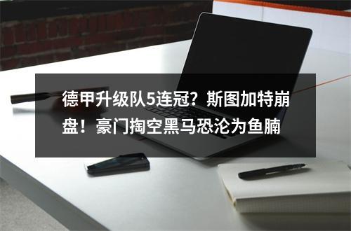 德甲升级队5连冠？斯图加特崩盘！豪门掏空黑马恐沦为鱼腩