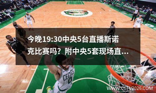 今晚19:30中央5台直播斯诺克比赛吗？附中央5套现场直播节目表