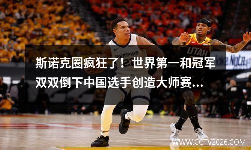斯诺克圈疯狂了！世界第一和冠军双双倒下中国选手创造大师赛奇迹