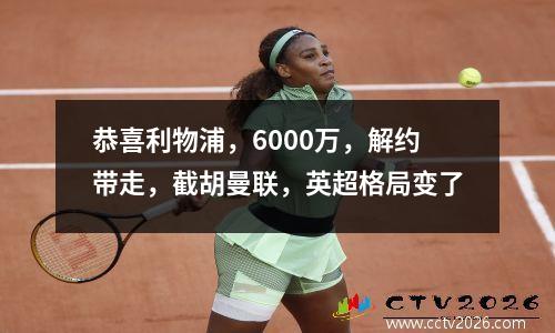 恭喜利物浦，6000万，解约带走，截胡曼联，英超格局变了