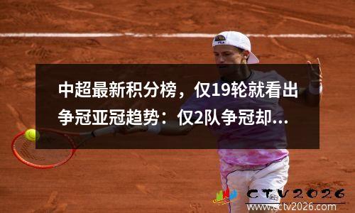 中超最新积分榜，仅19轮就看出争冠亚冠趋势：仅2队争冠却7队保级