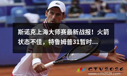 斯诺克上海大师赛最新战报！火箭状态不佳，特鲁姆普31暂时领先