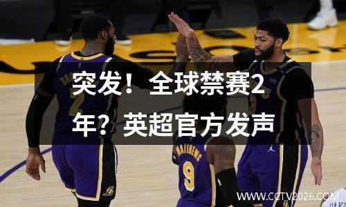 突发！全球禁赛2年？英超官方发声