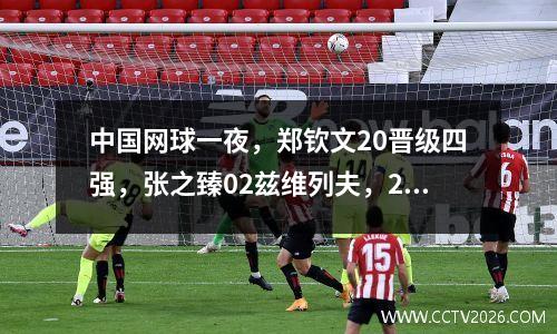 中国网球一夜，郑钦文20晋级四强，张之臻02兹维列夫，2胜2负