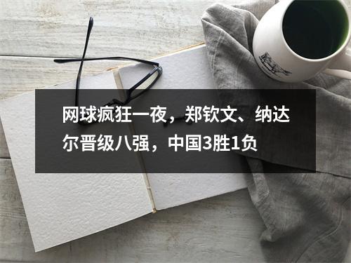 网球疯狂一夜，郑钦文、纳达尔晋级八强，中国3胜1负