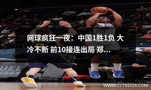 网球疯狂一夜：中国1胜1负 大冷不断 前10接连出局 郑钦文时间不友好