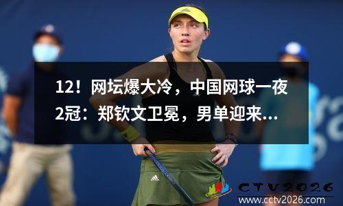 12！网坛爆大冷，中国网球一夜2冠：郑钦文卫冕，男单迎来大惊喜