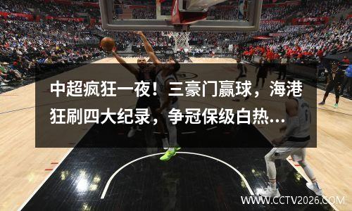 中超疯狂一夜！三豪门赢球，海港狂刷四大纪录，争冠保级白热化