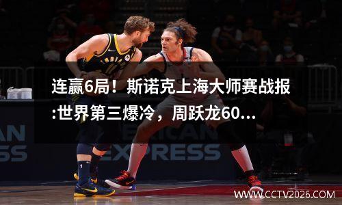 连赢6局！斯诺克上海大师赛战报:世界第三爆冷，周跃龙60威尔逊