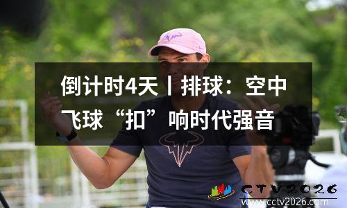 倒计时4天丨排球：空中飞球“扣”响时代强音