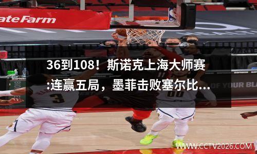 36到108！斯诺克上海大师赛:连赢五局，墨菲击败塞尔比晋级决赛