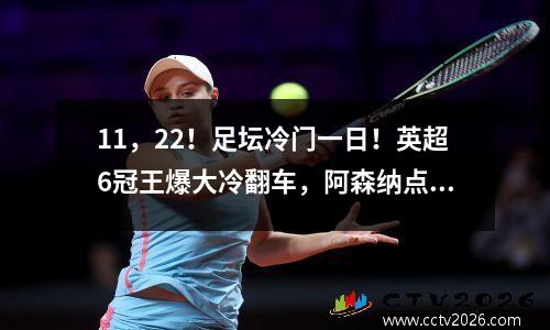 11，22！足坛冷门一日！英超6冠王爆大冷翻车，阿森纳点球获胜