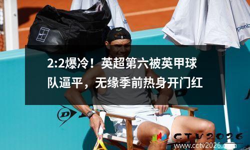 2:2爆冷！英超第六被英甲球队逼平，无缘季前热身开门红