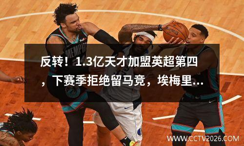 反转！1.3亿天才加盟英超第四，下赛季拒绝留马竞，埃梅里笑了