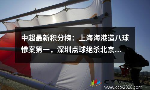 中超最新积分榜：上海海港造八球惨案第一，深圳点球绝杀北京第九