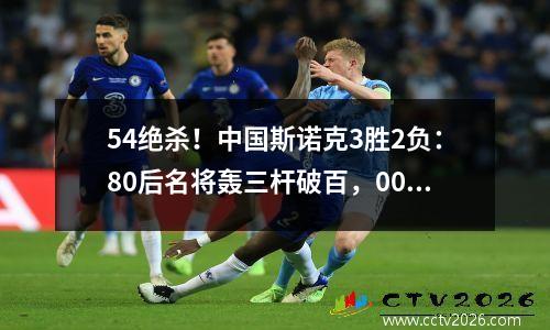 54绝杀！中国斯诺克3胜2负：80后名将轰三杆破百，00后冠军出局