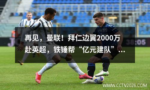 再见，曼联！拜仁边翼2000万赴英超，铁锤帮“亿元建队”强势争4