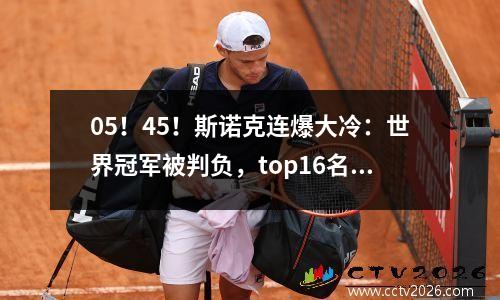 05！45！斯诺克连爆大冷：世界冠军被判负，top16名将遭绝杀