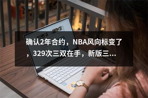 确认2年合约，NBA风向标变了，329次三双在手，新版三巨头冲冠
