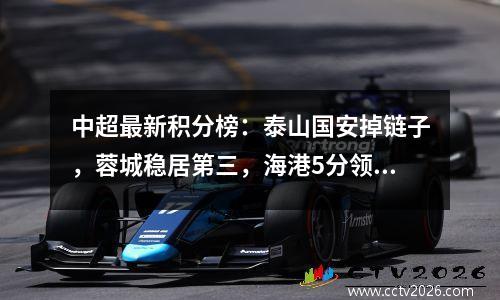 中超最新积分榜：泰山国安掉链子，蓉城稳居第三，海港5分领跑