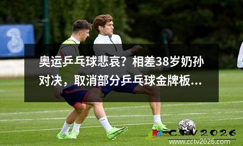奥运乒乓球悲哀？相差38岁奶孙对决，取消部分乒乓球金牌板上钉钉