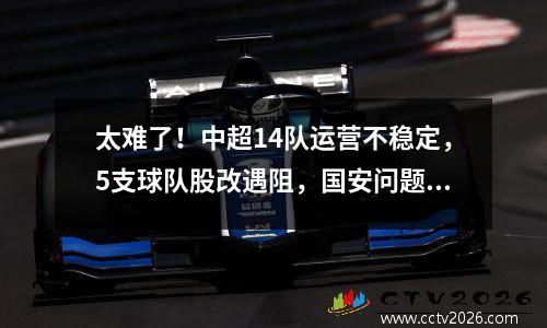 太难了！中超14队运营不稳定，5支球队股改遇阻，国安问题最严重