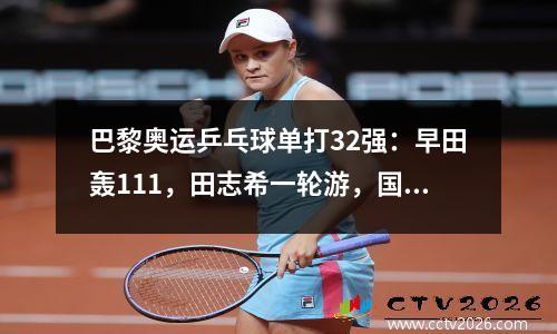 巴黎奥运乒乓球单打32强：早田轰111，田志希一轮游，国乒两连胜
