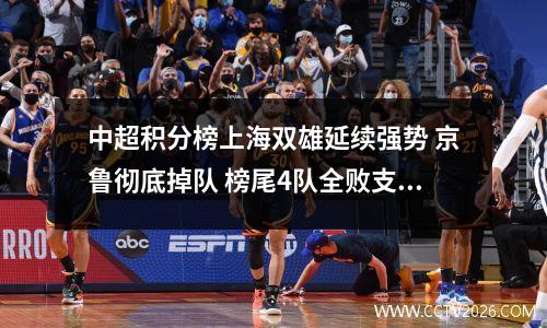 中超积分榜上海双雄延续强势 京鲁彻底掉队 榜尾4队全败支云仍垫底