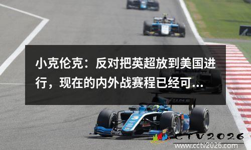 小克伦克：反对把英超放到美国进行，现在的内外战赛程已经可以了