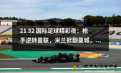 21 32 国际足球精彩夜：枪手逆转曼联，米兰掀翻曼城，切尔西惨败