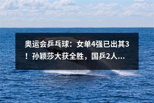 奥运会乒乓球：女单4强已出其3！孙颖莎大获全胜，国乒2人晋级