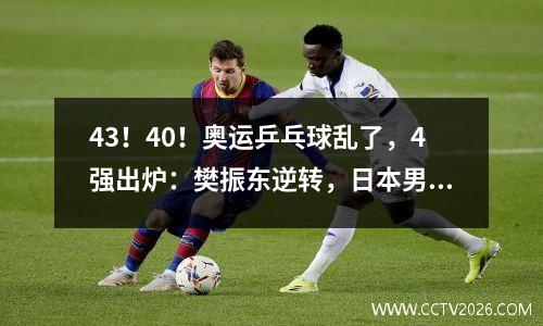 43！40！奥运乒乓球乱了，4强出炉：樊振东逆转，日本男单团灭
