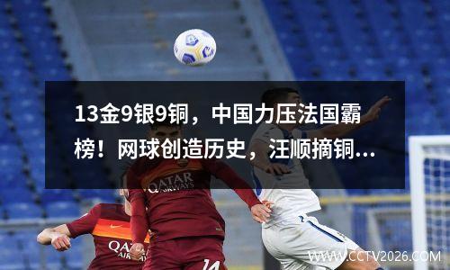 13金9银9铜，中国力压法国霸榜！网球创造历史，汪顺摘铜无缘卫冕