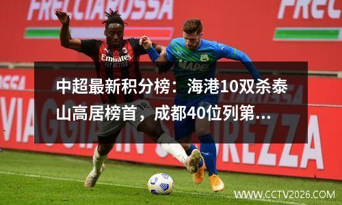 中超最新积分榜：海港10双杀泰山高居榜首，成都40位列第3！