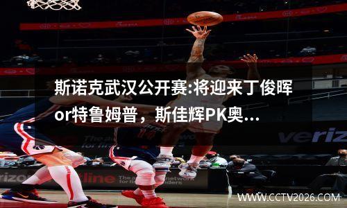 斯诺克武汉公开赛:将迎来丁俊晖or特鲁姆普，斯佳辉PK奥沙利文！