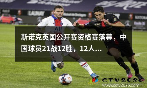 斯诺克英国公开赛资格赛落幕，中国球员21战12胜，12人杀入正赛