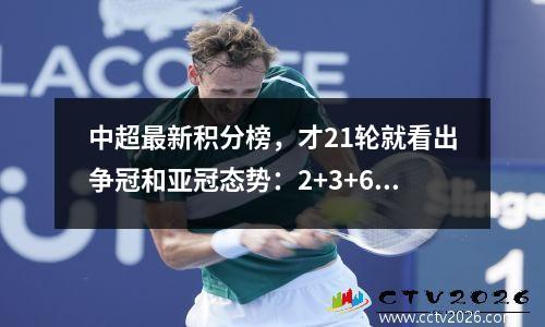 中超最新积分榜，才21轮就看出争冠和亚冠态势：2+3+6+5格局固化