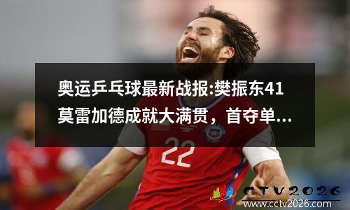 奥运乒乓球最新战报:樊振东41莫雷加德成就大满贯，首夺单打金牌