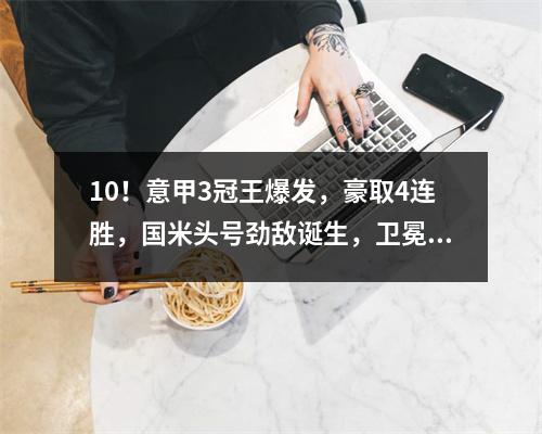 10！意甲3冠王爆发，豪取4连胜，国米头号劲敌诞生，卫冕难了