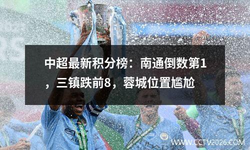 中超最新积分榜：南通倒数第1，三镇跌前8，蓉城位置尴尬